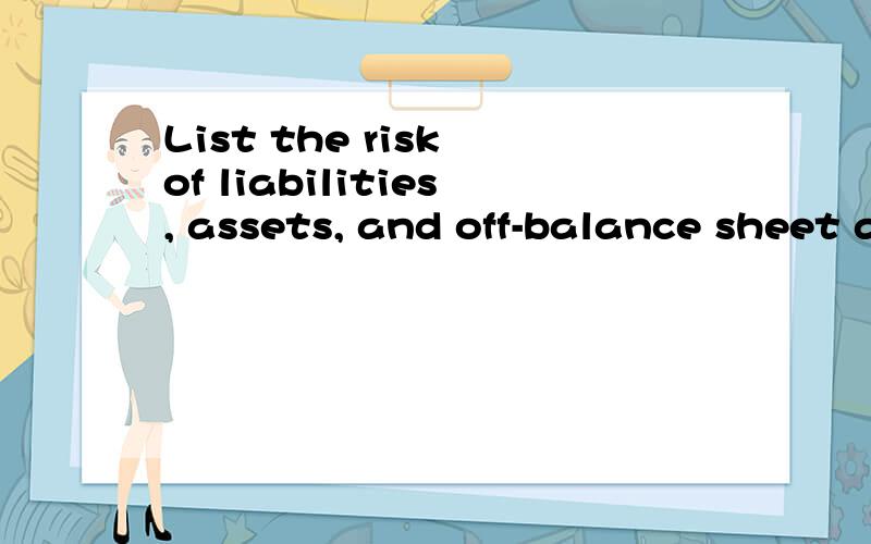 List the risk of liabilities, assets, and off-balance sheet activities respectively每样至少列举3个 谢谢~~