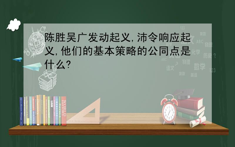 陈胜吴广发动起义,沛令响应起义,他们的基本策略的公同点是什么?