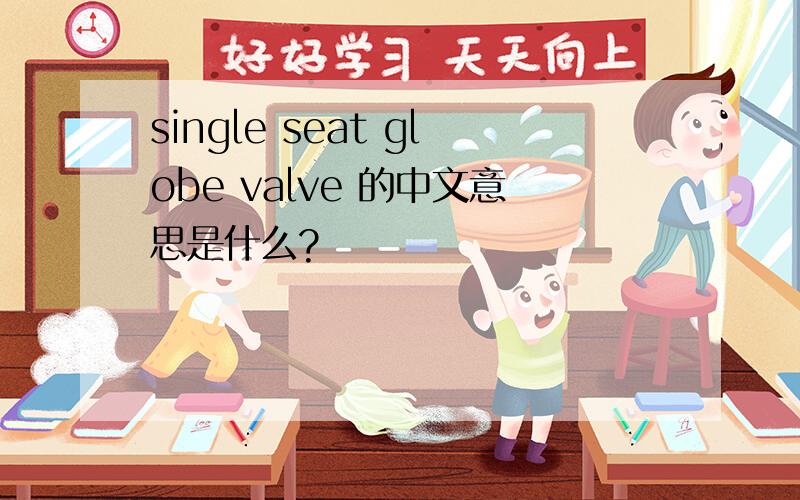single seat globe valve 的中文意思是什么?
