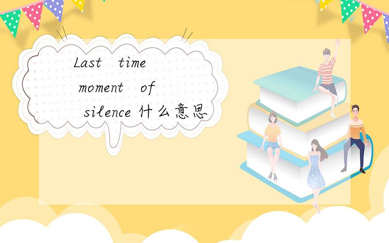 Last   time    moment   of    silence 什么意思