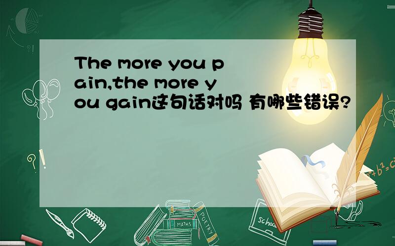The more you pain,the more you gain这句话对吗 有哪些错误?