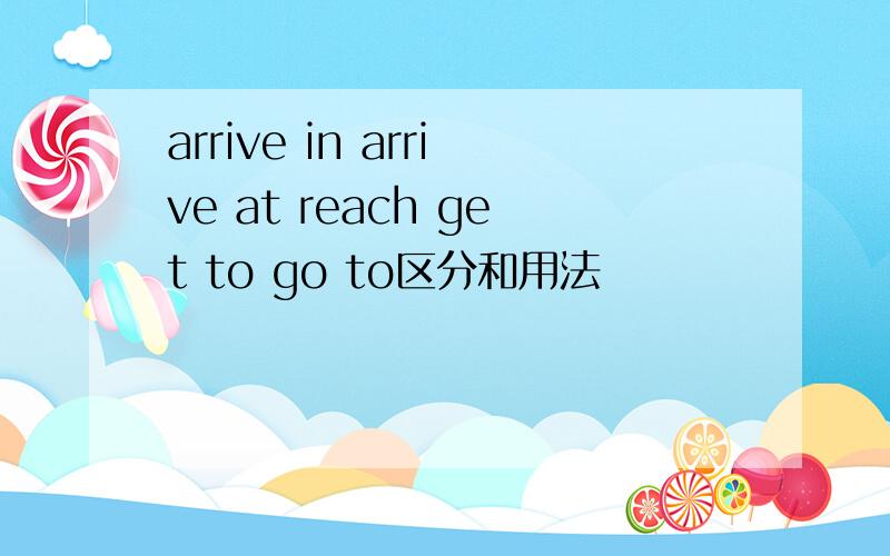 arrive in arrive at reach get to go to区分和用法
