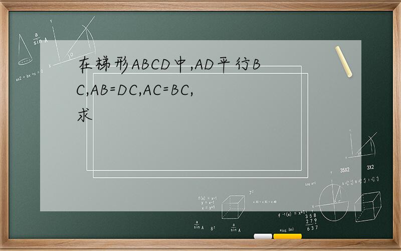 在梯形ABCD中,AD平行BC,AB=DC,AC=BC,求