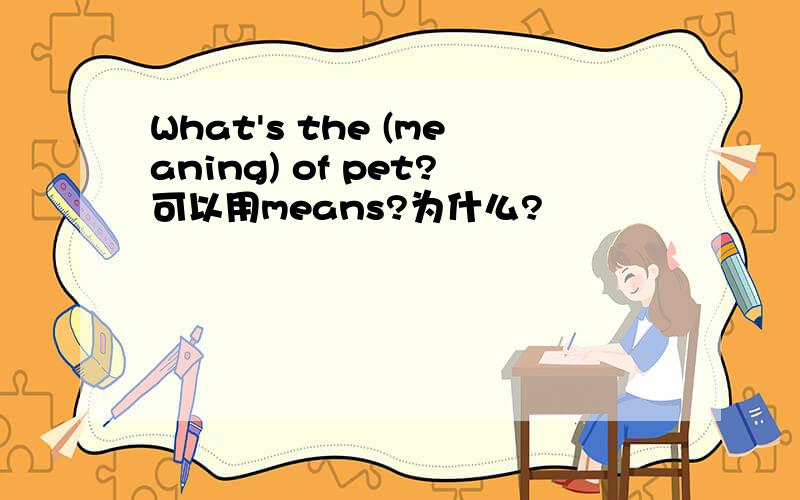 What's the (meaning) of pet?可以用means?为什么?