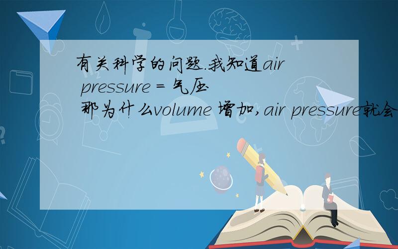 有关科学的问题.我知道air pressure = 气压 那为什么volume 增加,air pressure就会减少呢?整句是：If the volume of air is reduced ,the air pressure will increase .
