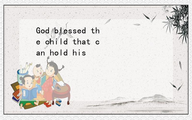 God blessed the child that can hold his