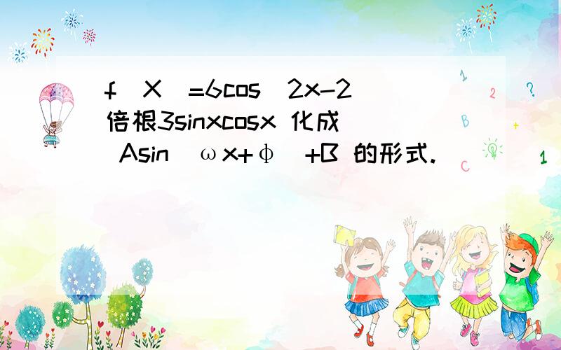 f(X)=6cos^2x-2倍根3sinxcosx 化成 Asin(ωx+φ)+B 的形式.