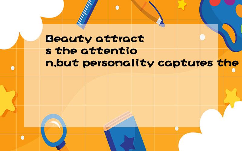 Beauty attracts the attention,but personality captures the heart.