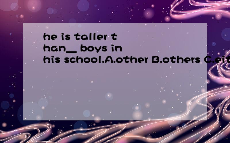 he is taller than__ boys in his school.A.other B.others C.either