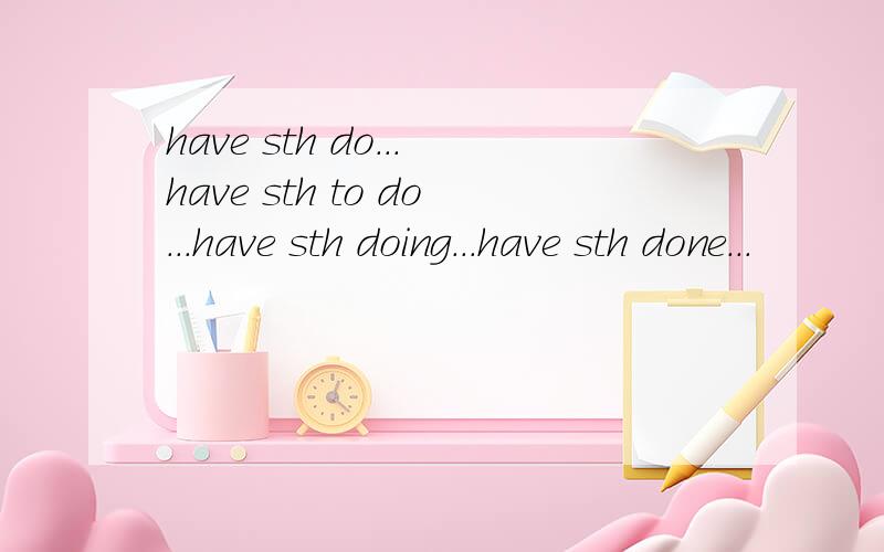 have sth do...have sth to do...have sth doing...have sth done...