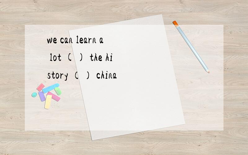we can learn a lot () the history （） china