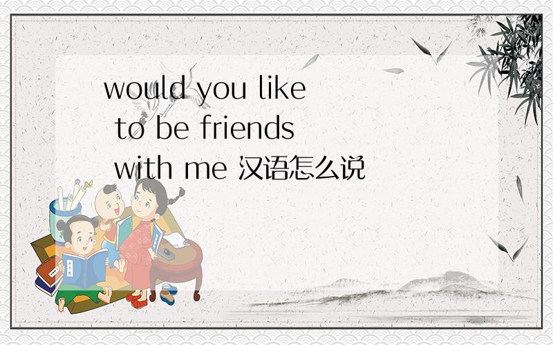 would you like to be friends with me 汉语怎么说