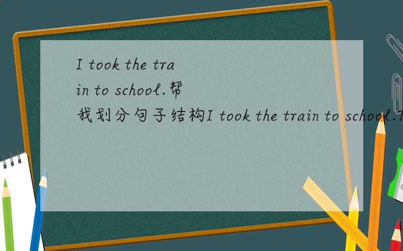 I took the train to school.帮我划分句子结构I took the train to school.There will be flights to other planets.帮我划分这两句话的结构