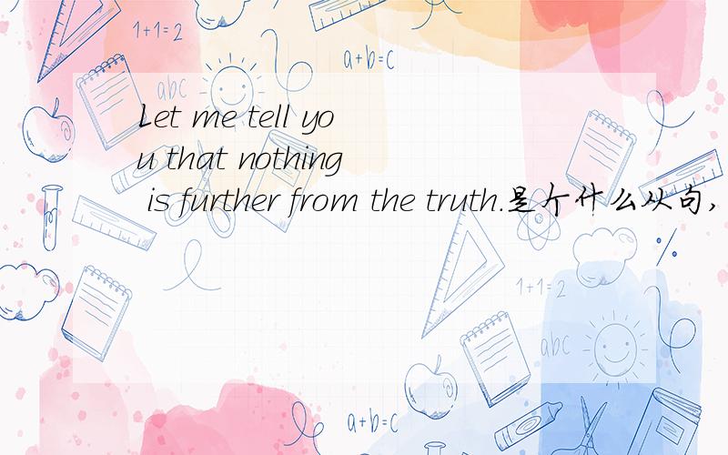 Let me tell you that nothing is further from the truth.是个什么从句,