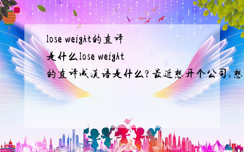 lose weight的直译是什么lose weight的直译成汉语是什么?最近想开个公司,想请大家参谋参谋