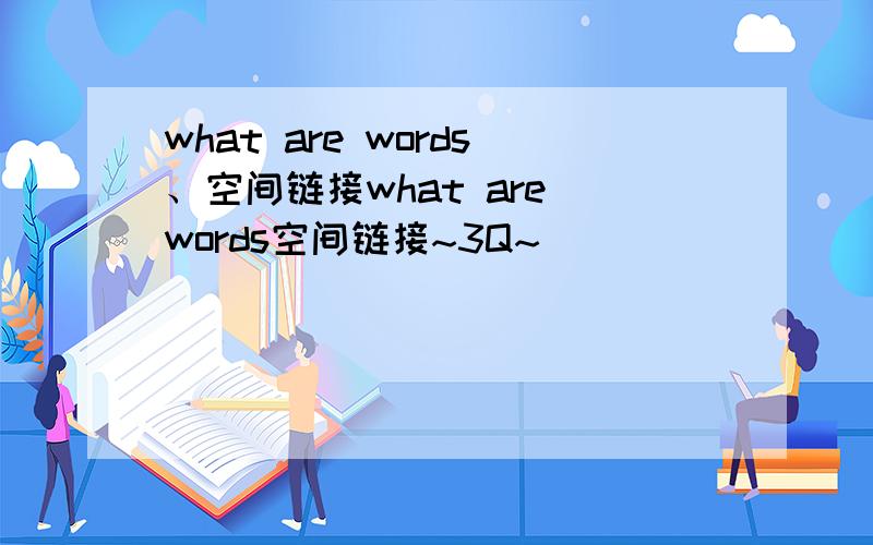 what are words、空间链接what are words空间链接~3Q~
