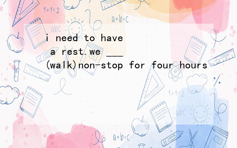 i need to have a rest.we ___(walk)non-stop for four hours