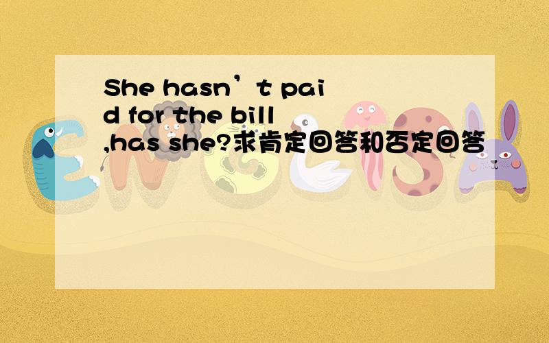 She hasn’t paid for the bill,has she?求肯定回答和否定回答
