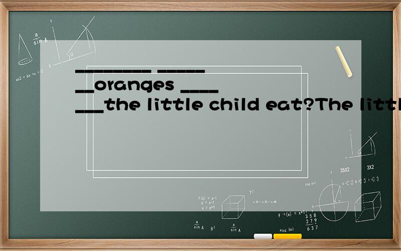 ________ _______oranges _______the little child eat?The little child eats three oranges(对画线部分提问)______