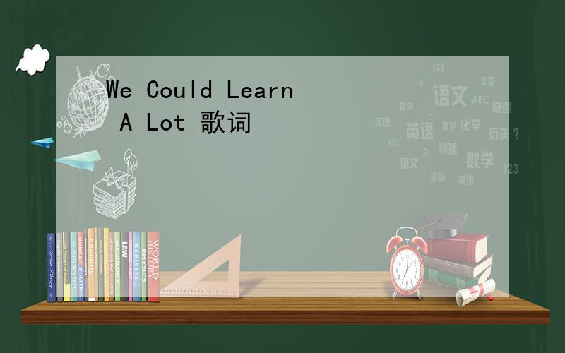 We Could Learn A Lot 歌词