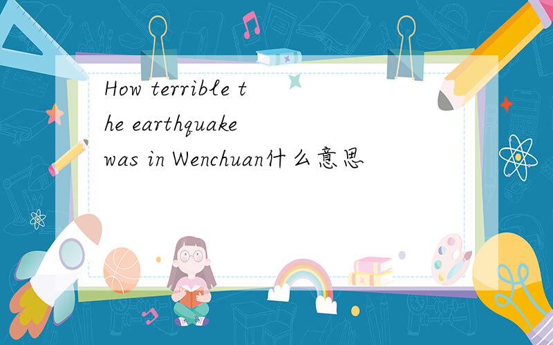 How terrible the earthquake was in Wenchuan什么意思