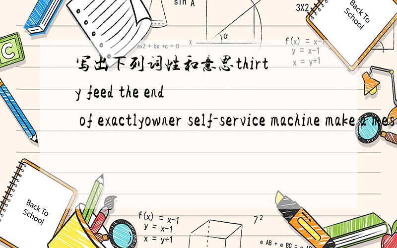 写出下列词性和意思thirty feed the end of exactlyowner self-service machine make a messthe some.as.