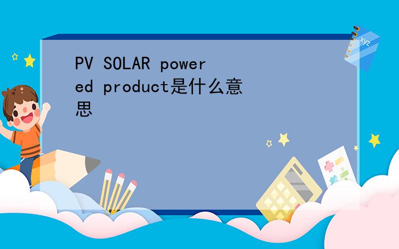 PV SOLAR powered product是什么意思
