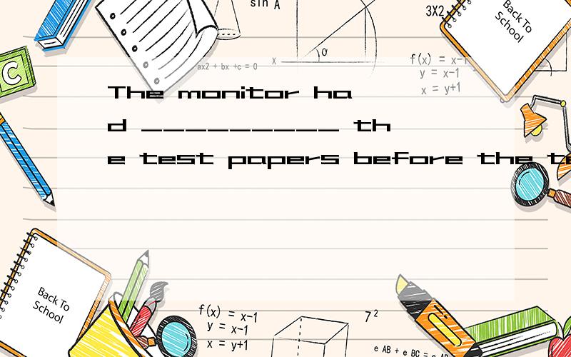 The monitor had _________ the test papers before the teacher came into the cA.given up B.got over C.given out D.got along with