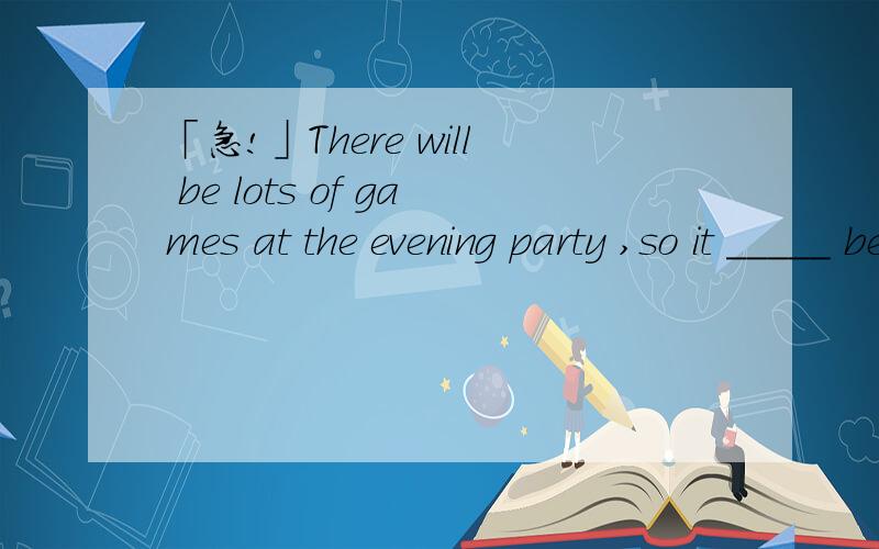 「急!」There will be lots of games at the evening party ,so it _____ be fun.A.would B.might C.could D.should