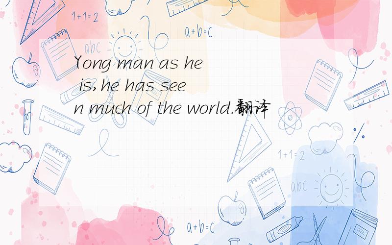 Yong man as he is,he has seen much of the world.翻译