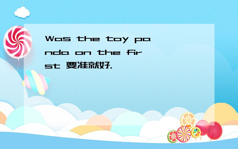 Was the toy panda on the first 要准就好.