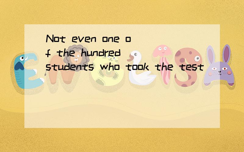 Not even one of the hundred students who took the test ___ passedA.has B.have C.is D.are 谢谢```who took怎么翻译?