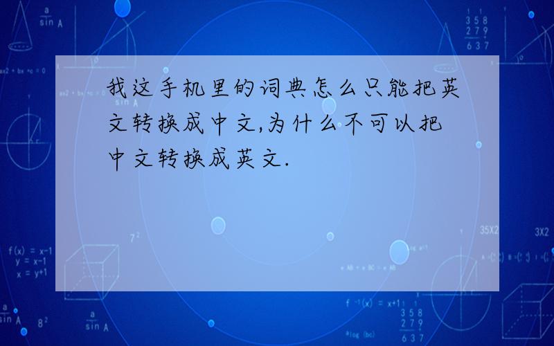 我这手机里的词典怎么只能把英文转换成中文,为什么不可以把中文转换成英文.