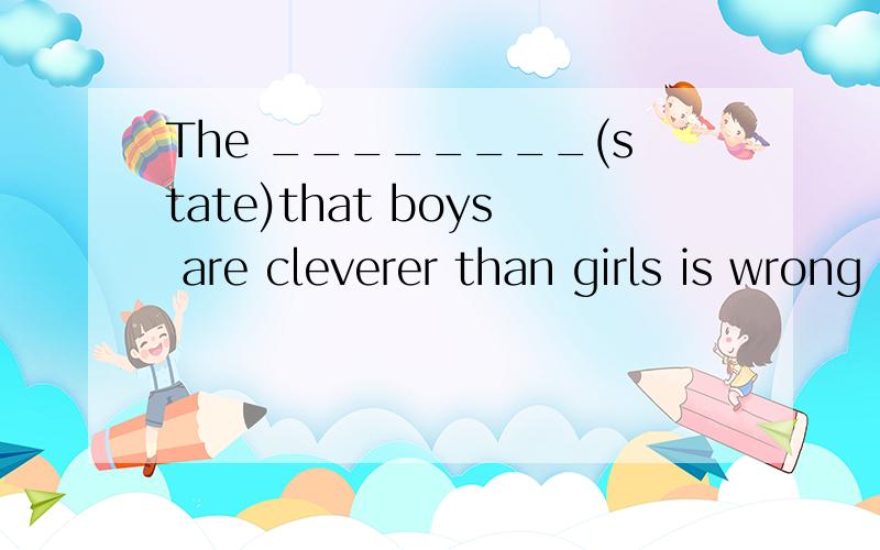 The ________(state)that boys are cleverer than girls is wrong