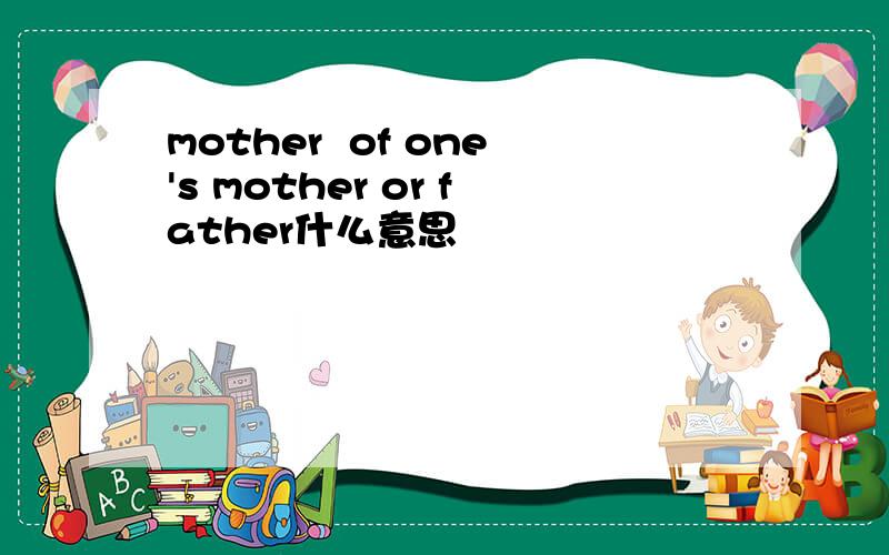 mother  of one's mother or father什么意思