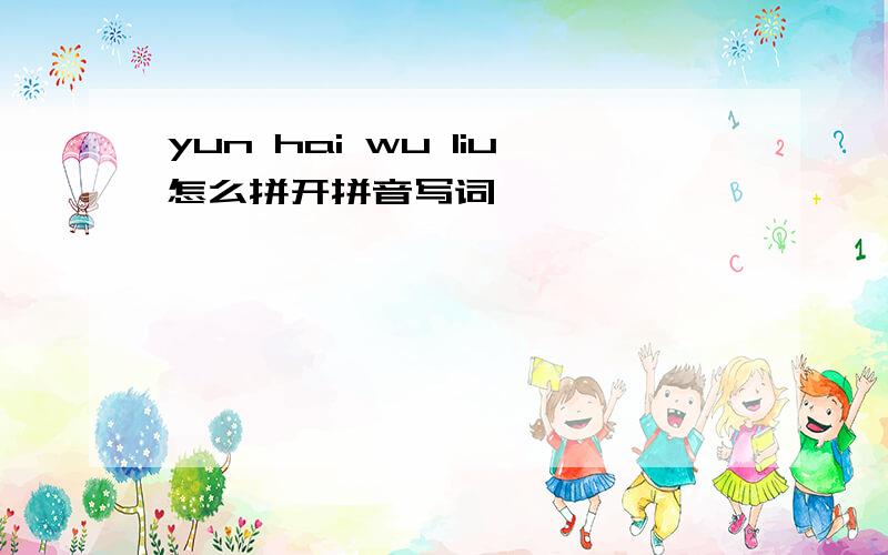 yun hai wu liu怎么拼开拼音写词