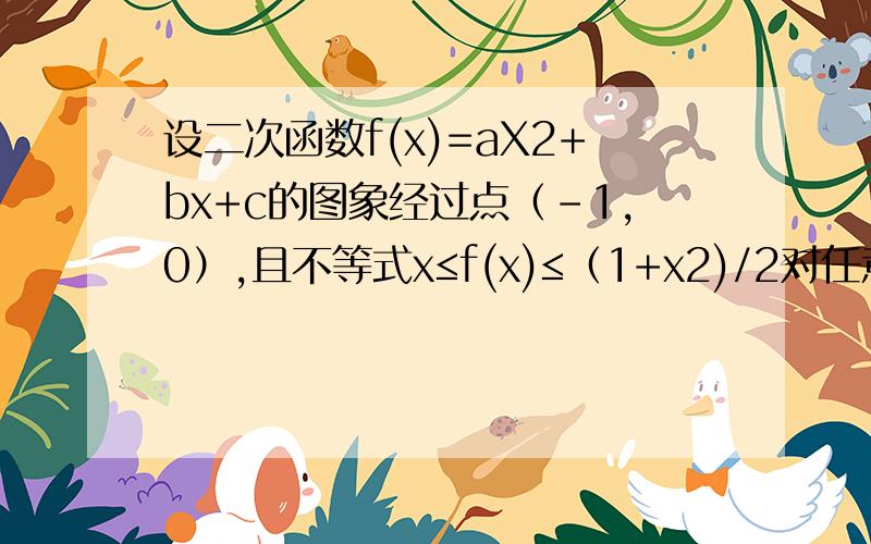 设二次函数f(x)=aX2+bx+c的图象经过点（-1,0）,且不等式x≤f(x)≤（1+x2)/2对任意X∈R恒成1.求函数f(x)的解析表达式 2.当X∈[-1,1]时,函数g(x)=f(x)-mx(m为实数)是单调的,求证:M≤0且m≥1.