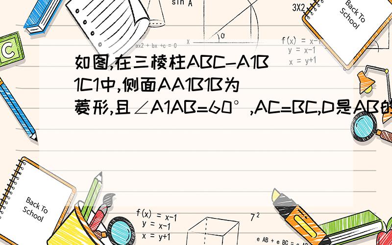 如图,在三棱柱ABC-A1B1C1中,侧面AA1B1B为菱形,且∠A1AB=60°,AC=BC,D是AB的中点(1)求证:平面A1DC⊥平面ABC(2)求证:BC∥平面A1DC