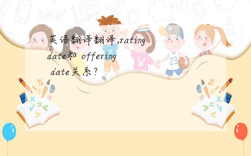 英语翻译翻译,rating date和 offering date关系?