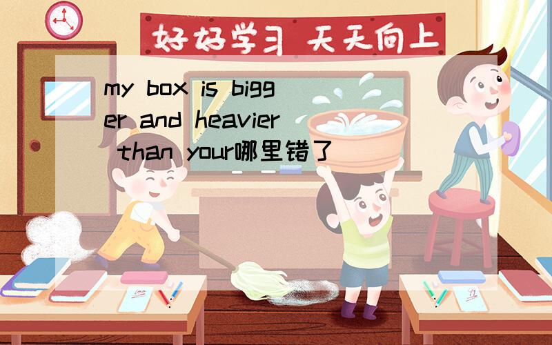 my box is bigger and heavier than your哪里错了