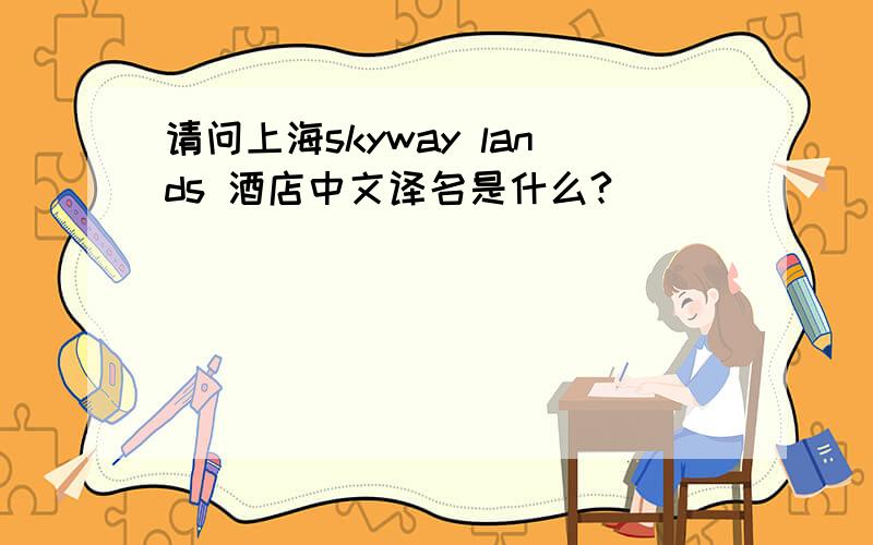 请问上海skyway lands 酒店中文译名是什么?