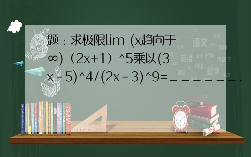 题：求极限lim (x趋向于∞)（2x+1）^5乘以(3x-5)^4/(2x-3)^9=______.