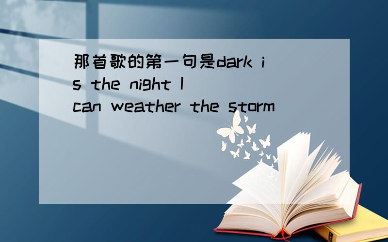 那首歌的第一句是dark is the night I can weather the storm