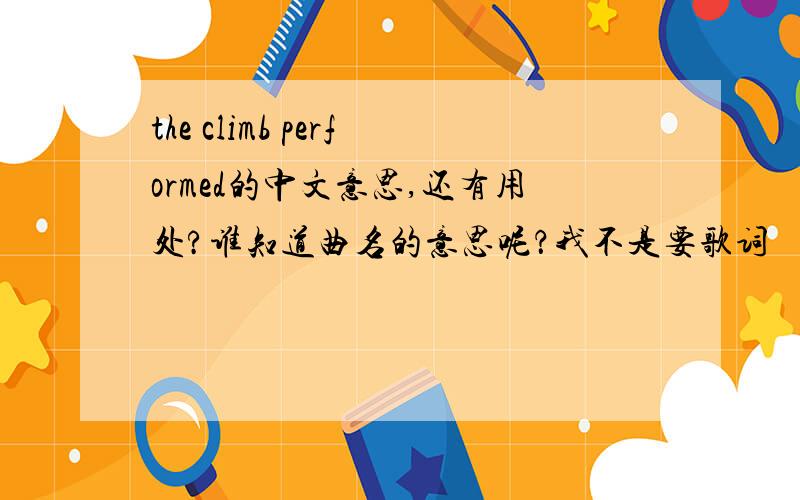 the climb performed的中文意思,还有用处?谁知道曲名的意思呢？我不是要歌词