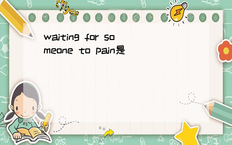 waiting for someone to pain是