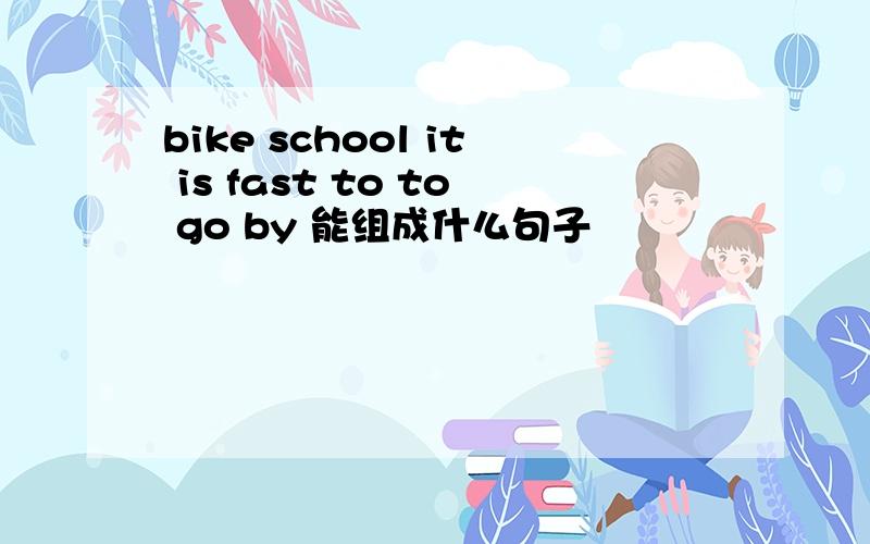 bike school it is fast to to go by 能组成什么句子