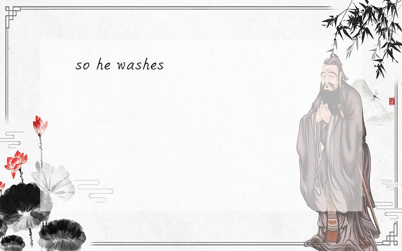 so he washes