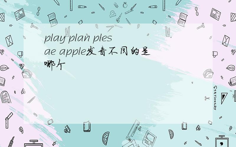 play plan plesae apple发音不同的是哪个