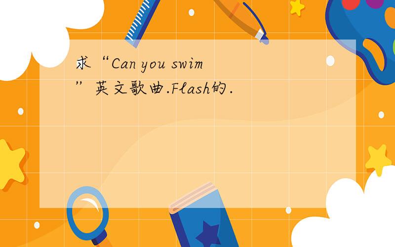 求“Can you swim”英文歌曲.Flash的.