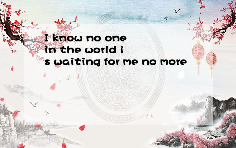 I know no one in the world is waiting for me no more